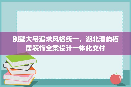 别墅大宅追求风格统一,湖北澄屿栖居装饰全案设计一体化交付 别墅大宅追求风格统一,湖北澄屿栖居装饰全案设计一体化交付