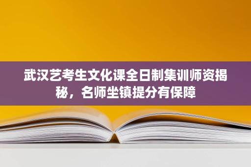 武汉艺考生文化课全日制集训师资揭秘,名师坐镇提分有保障 武汉艺考生文化课全日制集训师资揭秘,名师坐镇提分有保障