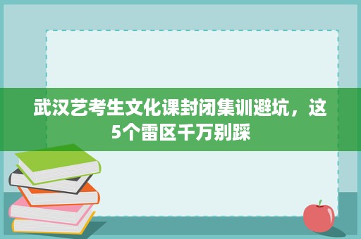 武汉艺考生文化课封闭集训避坑，这5个雷区千万别踩