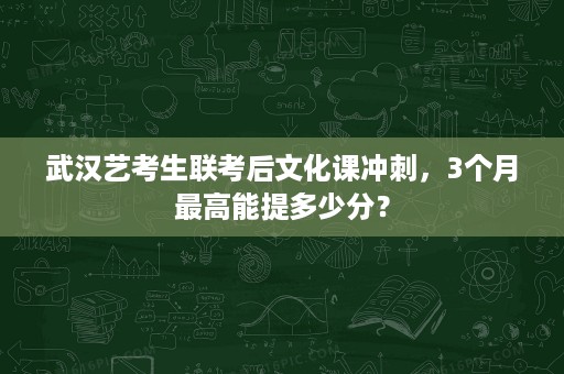 武汉艺考生联考后文化课冲刺，3个月最高能提多少分？