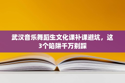 武汉音乐舞蹈生文化课补课避坑,这3个陷阱千万别踩 武汉音乐舞蹈生文化课补课避坑,这3个陷阱千万别踩