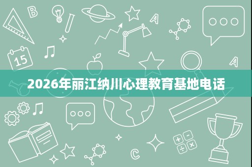 2026年丽江纳川心理教育基地电话