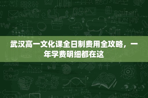 武汉高一文化课全日制费用全攻略,一年学费明细都在这 武汉高一文化课全日制费用全攻略,一年学费明细都在这