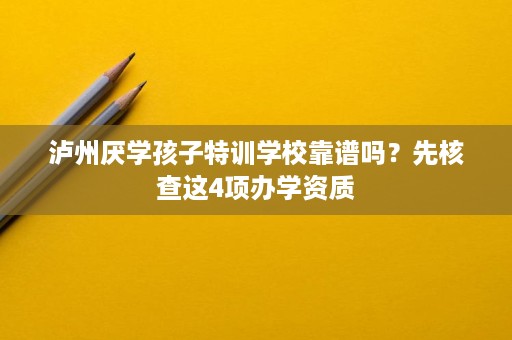 泸州厌学孩子特训学校靠谱吗?先核查这4项办学资质 泸州厌学孩子特训学校靠谱吗?先核查这4项办学资质