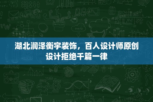 湖北润泽衡宇装饰，百人设计师原创设计拒绝千篇一律