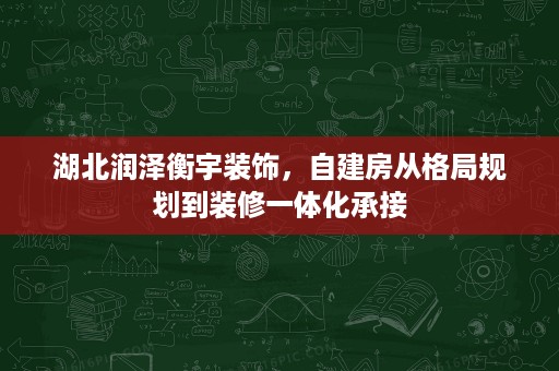 湖北润泽衡宇装饰，自建房从格局规划到装修一体化承接