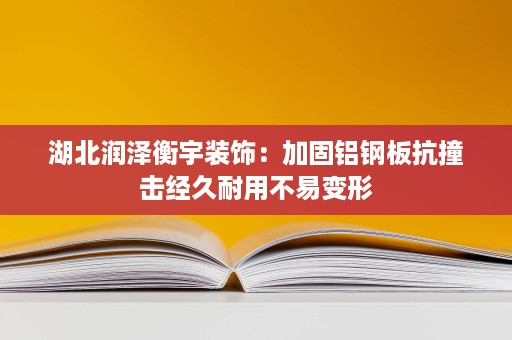 湖北润泽衡宇装饰：加固铝钢板抗撞击经久耐用不易变形