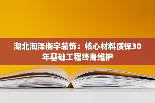 湖北润泽衡宇装饰：核心材料质保30年基础工程终身维护