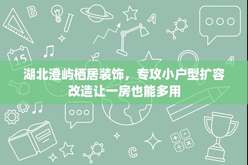 湖北澄屿栖居装饰，专攻小户型扩容改造让一房也能多用