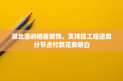 湖北澄屿栖居装饰，支持按工程进度分节点付款花费明白
