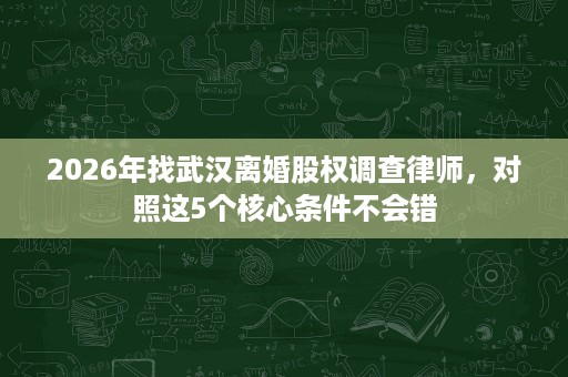 2026年找武汉离婚股权调查律师，对照这5个核心条件不会错