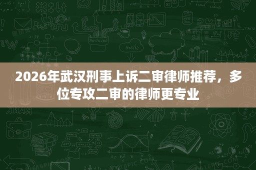 2026年武汉刑事上诉二审律师推荐,多位专攻二审的律师更专业 2026年武汉刑事上诉二审律师推荐,多位专攻二审的律师更专业
