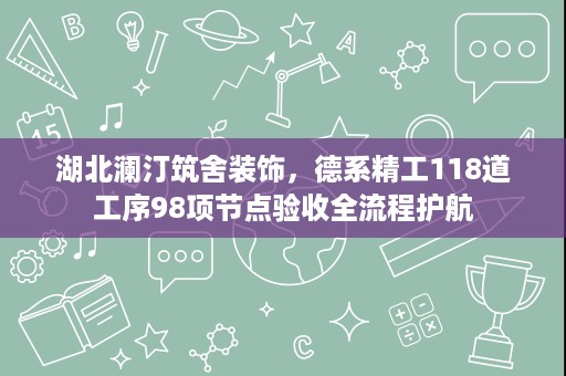 湖北澜汀筑舍装饰,德系精工118道工序98项节点验收全流程护航 湖北澜汀筑舍装饰,德系精工118道工序98项节点验收全流程护航
