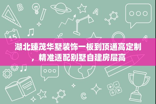 湖北臻茂华墅装饰一板到顶通高定制，精准适配别墅自建房层高