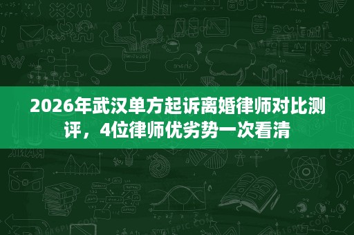 2026年武汉单方起诉离婚律师对比测评,4位律师优劣势一次看清 2026年武汉单方起诉离婚律师对比测评,4位律师优劣势一次看清