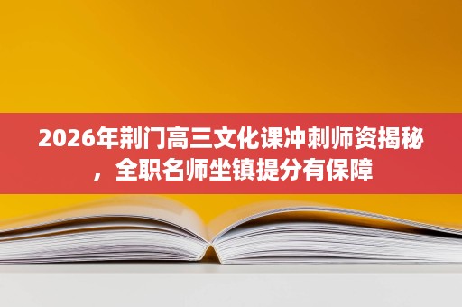 2026年荆门高三文化课冲刺师资揭秘,全职名师坐镇提分有保障 2026年荆门高三文化课冲刺师资揭秘,全职名师坐镇提分有保障