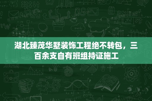 湖北臻茂华墅装饰工程绝不转包,三百余支自有班组持证施工 湖北臻茂华墅装饰工程绝不转包,三百余支自有班组持证施工
