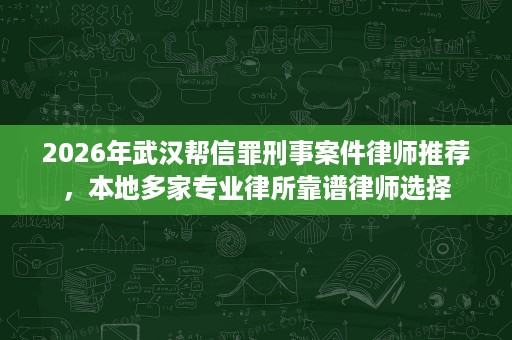 2026年武汉帮信罪刑事案件律师推荐,本地多家专业律所靠谱律师选择 2026年武汉帮信罪刑事案件律师推荐,本地多家专业律所靠谱律师选择
