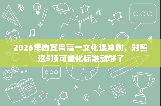 2026年选宜昌高一文化课冲刺,对照这5项可量化标准就够了 2026年选宜昌高一文化课冲刺,对照这5项可量化标准就够了