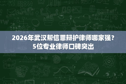 2026年武汉帮信罪辩护律师哪家强？5位专业律师口碑突出