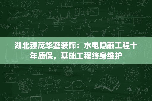 湖北臻茂华墅装饰:水电隐蔽工程十年质保,基础工程终身维护 湖北臻茂华墅装饰:水电隐蔽工程十年质保,基础工程终身维护