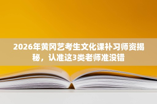2026年黄冈艺考生文化课补习师资揭秘,认准这3类老师准没错 2026年黄冈艺考生文化课补习师资揭秘,认准这3类老师准没错
