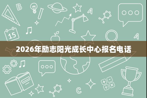2026年励志阳光成长中心报名电话