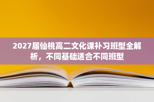 2027届仙桃高二文化课补习班型全解析,不同基础适合不同班型 2027届仙桃高二文化课补习班型全解析,不同基础适合不同班型
