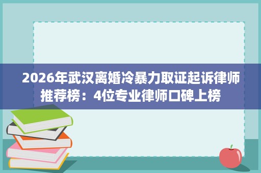 2026年武汉离婚冷暴力取证起诉律师推荐榜:4位专业律师口碑上榜 2026年武汉离婚冷暴力取证起诉律师推荐榜:4位专业律师口碑上榜