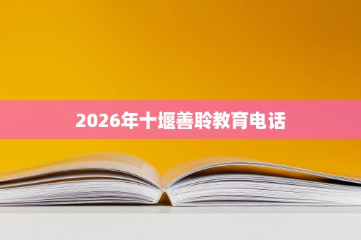 2026年十堰善聆教育电话 2026年十堰善聆教育电话