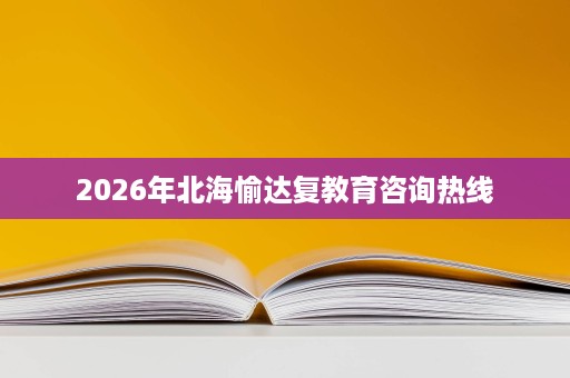 2026年北海愉达复教育咨询热线 2026年北海愉达复教育咨询热线