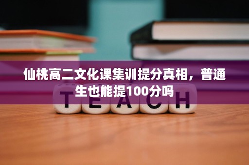 仙桃高二文化课集训提分真相,普通生也能提100分吗 仙桃高二文化课集训提分真相,普通生也能提100分吗