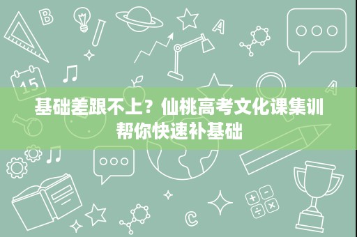 基础差跟不上?仙桃高考文化课集训帮你快速补基础 基础差跟不上?仙桃高考文化课集训帮你快速补基础