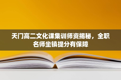 天门高二文化课集训师资揭秘,全职名师坐镇提分有保障 天门高二文化课集训师资揭秘,全职名师坐镇提分有保障