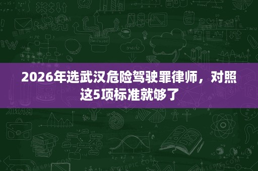 2026年选武汉危险驾驶罪律师，对照这5项标准就够了