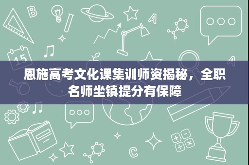 恩施高考文化课集训师资揭秘,全职名师坐镇提分有保障 恩施高考文化课集训师资揭秘,全职名师坐镇提分有保障