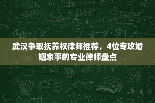 武汉争取抚养权律师推荐,4位专攻婚姻家事的专业律师盘点 武汉争取抚养权律师推荐,4位专攻婚姻家事的专业律师盘点