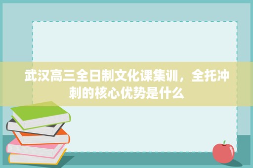 武汉高三全日制文化课集训,全托冲刺的核心优势是什么 武汉高三全日制文化课集训,全托冲刺的核心优势是什么