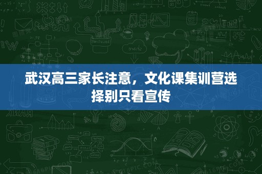 武汉高三家长注意,文化课集训营选择别只看宣传 武汉高三家长注意,文化课集训营选择别只看宣传