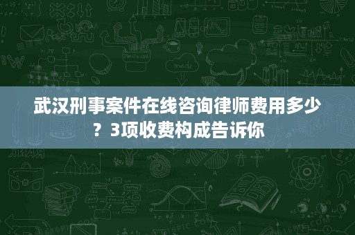 武汉刑事案件在线咨询律师费用多少?3项收费构成告诉你 武汉刑事案件在线咨询律师费用多少?3项收费构成告诉你
