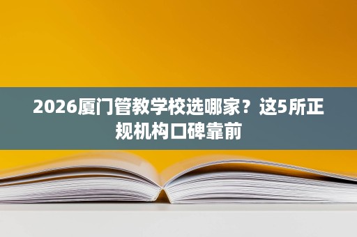 2026厦门管教学校选哪家?这5所正规机构口碑靠前 2026厦门管教学校选哪家?这5所正规机构口碑靠前