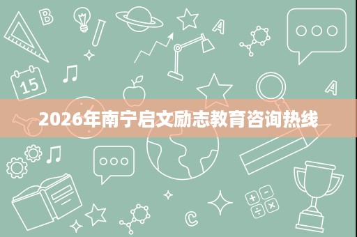 2026年南宁启文励志教育咨询热线