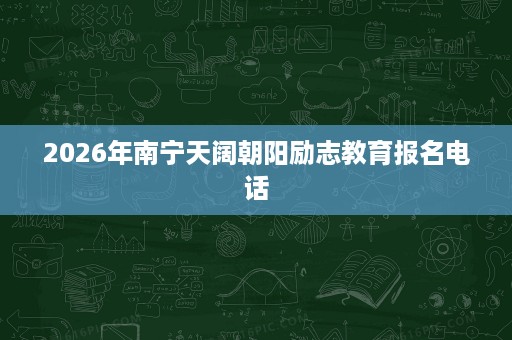 2026年南宁天阔朝阳励志教育报名电话