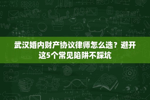 武汉婚内财产协议律师怎么选?避开这5个常见陷阱不踩坑 武汉婚内财产协议律师怎么选?避开这5个常见陷阱不踩坑