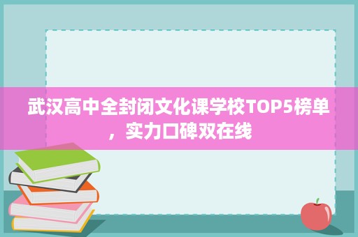武汉高中全封闭文化课学校TOP5榜单，实力口碑双在线