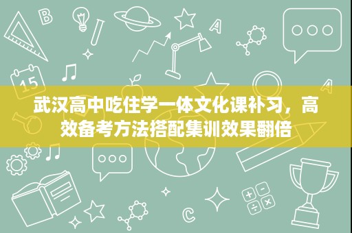 武汉高中吃住学一体文化课补习，高效备考方法搭配集训效果翻倍