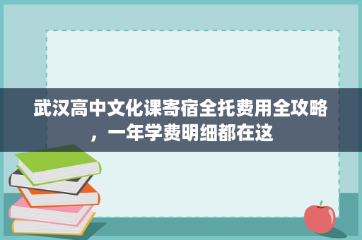 武汉高中文化课寄宿全托费用全攻略,一年学费明细都在这 武汉高中文化课寄宿全托费用全攻略,一年学费明细都在这