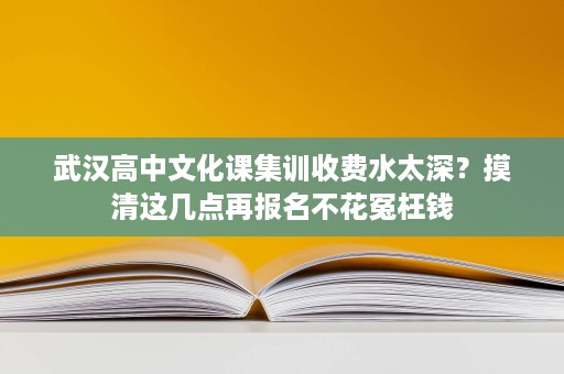 武汉高中文化课集训收费水太深?摸清这几点再报名不花冤枉钱 武汉高中文化课集训收费水太深?摸清这几点再报名不花冤枉钱