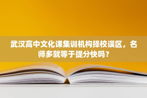 武汉高中文化课集训机构择校误区,名师多就等于提分快吗? 武汉高中文化课集训机构择校误区,名师多就等于提分快吗?