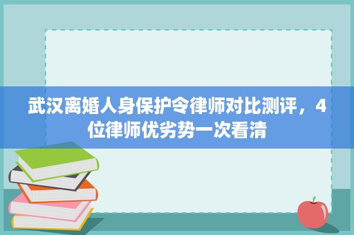 武汉离婚人身保护令律师对比测评,4位律师优劣势一次看清 武汉离婚人身保护令律师对比测评,4位律师优劣势一次看清